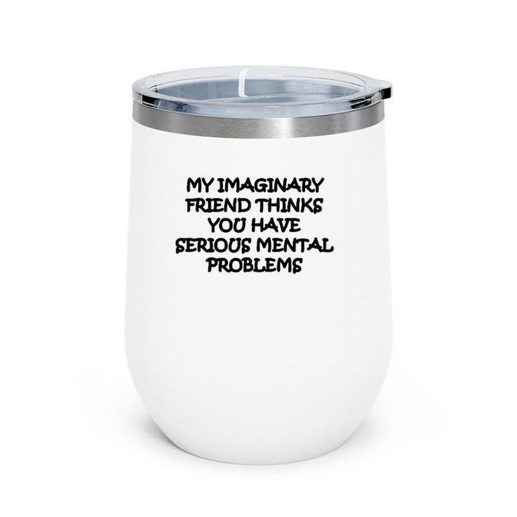 My Imaginary Friend Thinks You Have Serious Mental Problems Wine Tumbler