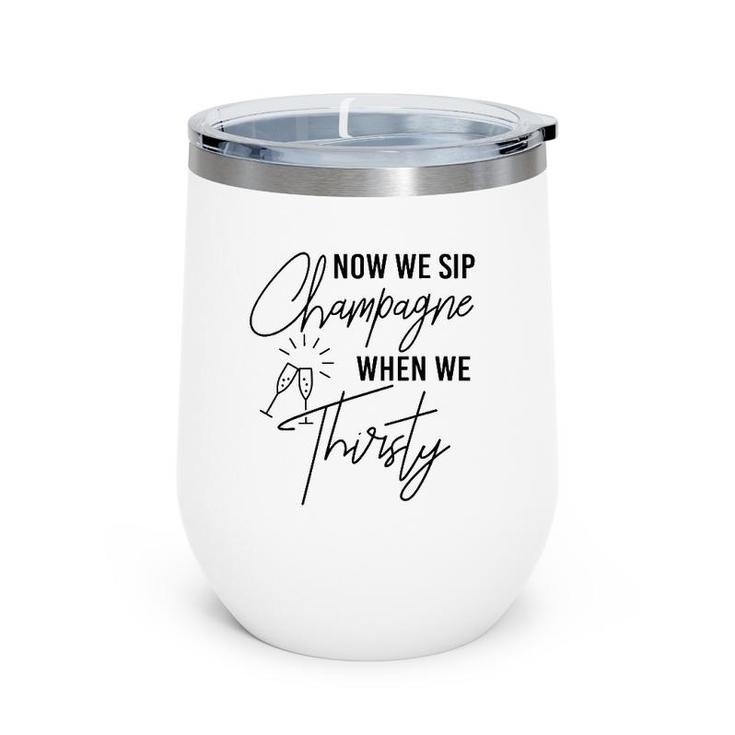 Now We Sip Champagne When We Thirsty Cute Champagne Wine Tumbler