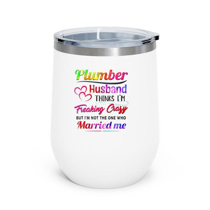 Plumber Plumbing Tool Couple Hearts My Plumber Husband Thinks I'm Freaking Crazy But I'm Not The One Who Married Me Wine Tumbler