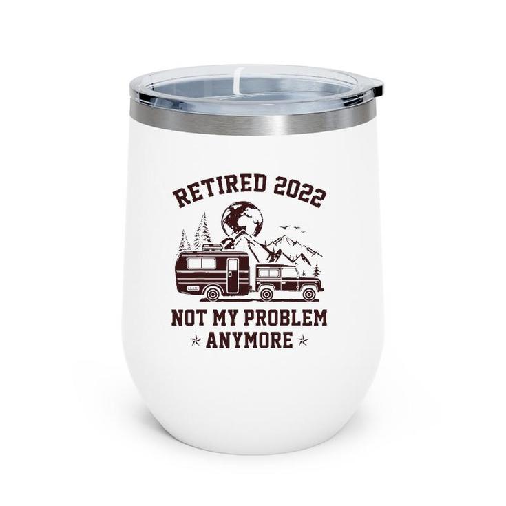 Retired 2022 Not My Problem Anymore Rv Camping Retirement Wine Tumbler
