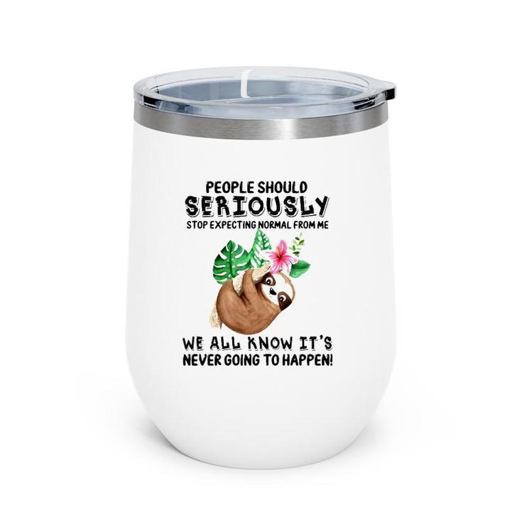 Sloth People Should Seriously Stop Expecting Normal From Me We All Know It's Never Going To Happen Funny Flower Wine Tumbler