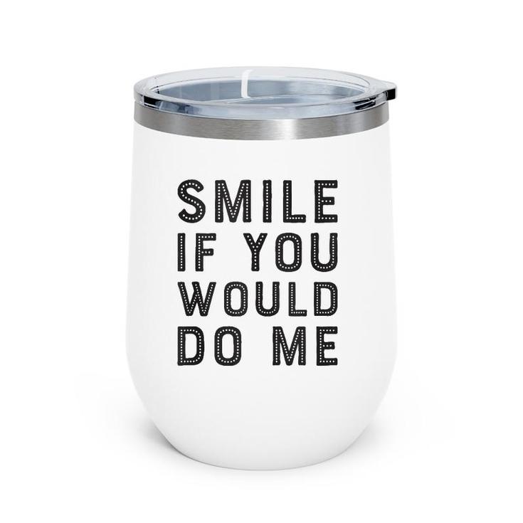 Smile If You Would Do Me Funny Funny For Men, Women, Kids  Wine Tumbler