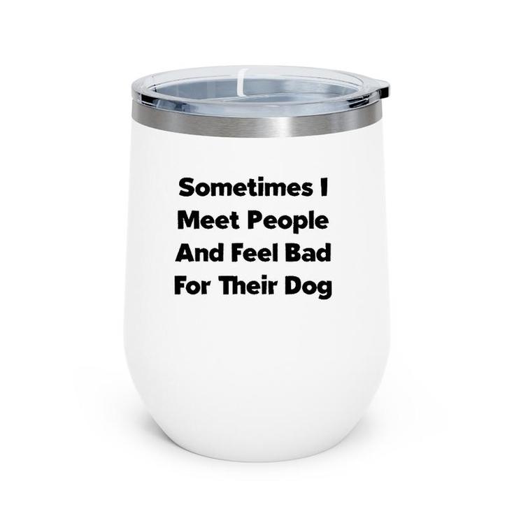 Sometimes I Meet People And Feel Bad For Their Dog Love Dogs Wine Tumbler