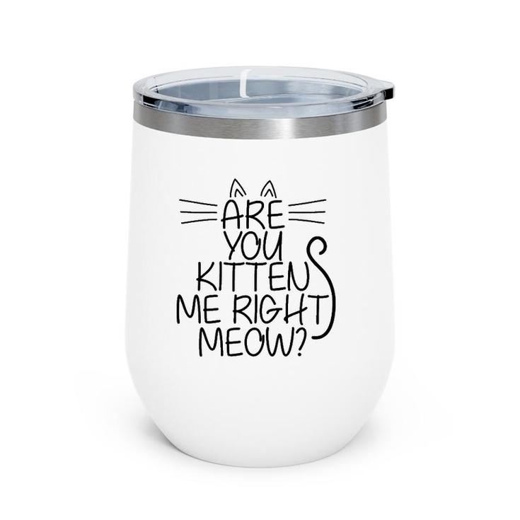 Sweet Cat Are You Kitten Me Right Meow Gift Wine Tumbler