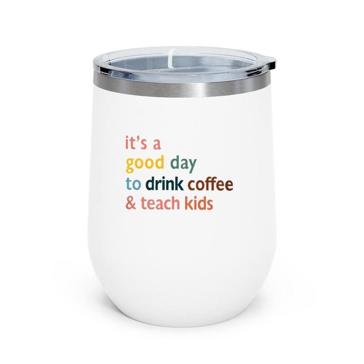 Teacher  It's A Good Day To Drink Coffee And Teach Kids Wine Tumbler