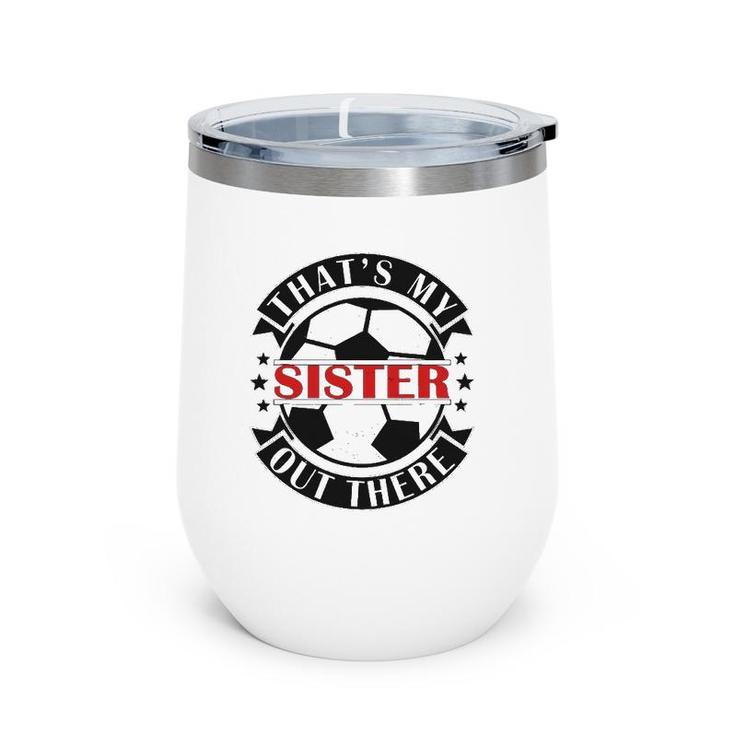 That's My Sister Out There Soccer For Sister Brother Wine Tumbler
