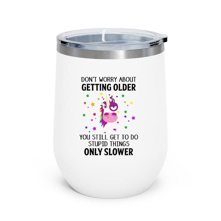 Unicorn Don't Worry About Getting Older You Still Get To Do Stupid Things Only Slower Wine Tumbler