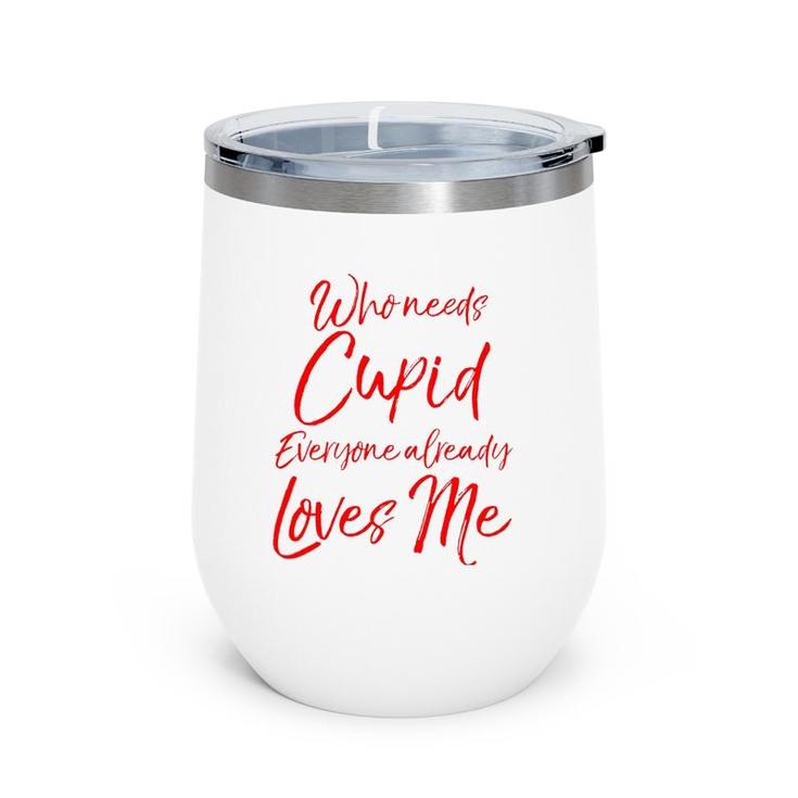 Who Needs Cupid Everyone Already Loves Me  Valentine's Day Wine Tumbler