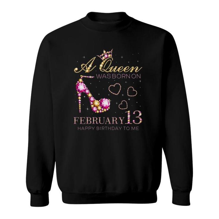 A Queen Was Born On February 13 Happy Birthday To Me Sweatshirt