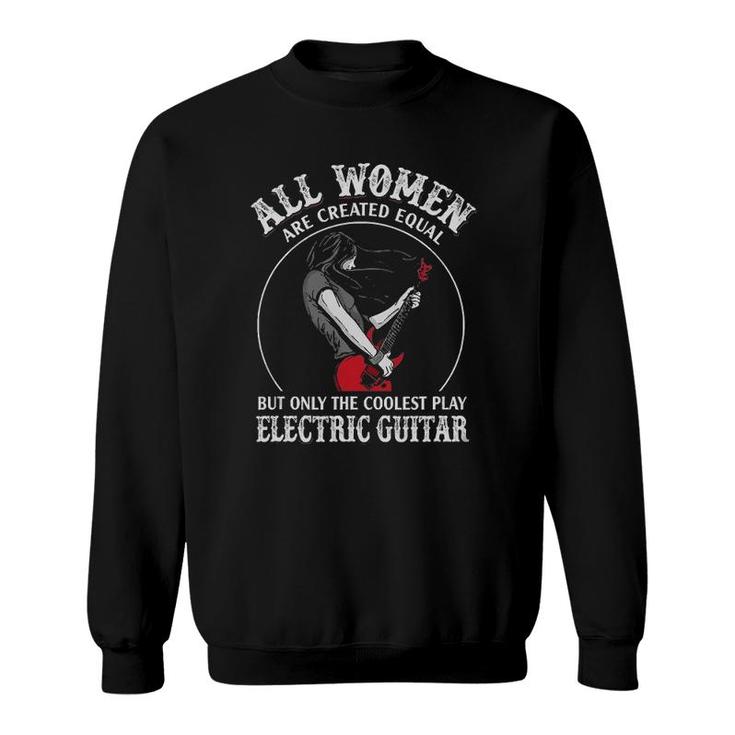All Women Are Created Equal The Coolest Play Electric Guitar Sweatshirt