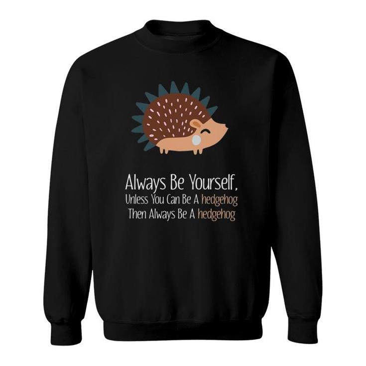 Always Be Yourself Unless You Can Be A Hedgehog Hedgehogs Sweatshirt