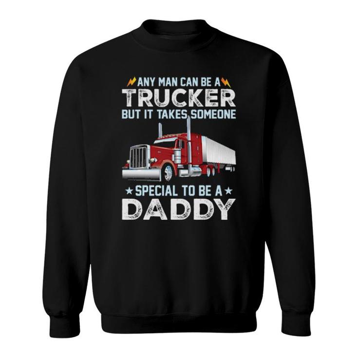 Any Man Can Be A Trucker But It Takes Someone Special To Be A Daddy  Sweatshirt