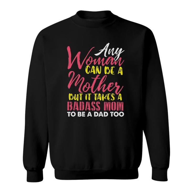 Any Woman Can Be A Mother It Takes A Badass To Be A Dad Too Sweatshirt