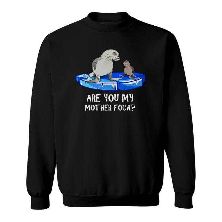 Are You My Mother Foca -- Spanish Seal Mother And Baby Joke Sweatshirt