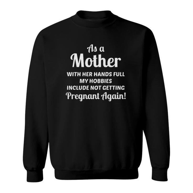 As A Mother With Her Hands Full My Hobbies Include Not Getting Pregnant Agan Version2 Sweatshirt