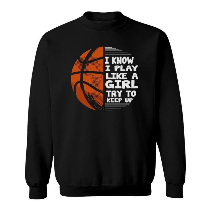 Basketball Girls - I Know I Play Like A Girl Try To Keep Up Sweatshirt
