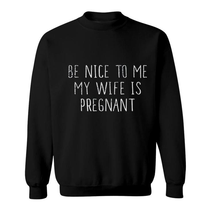 Be Nice To Me My Wife Is Preg Nant Sweatshirt