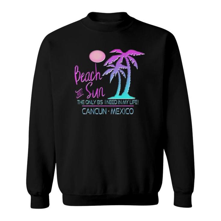 Beach & Sun Only Bs I Need Cancun Souvenir Sweatshirt