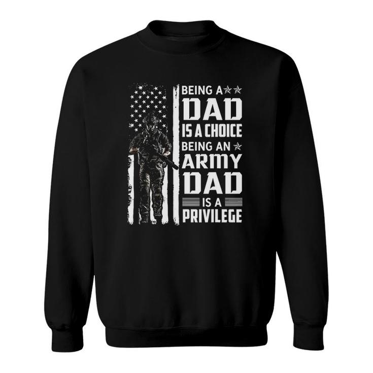Being A Dad Is A Choice Being An Army Dad Is A Privilege Sweatshirt