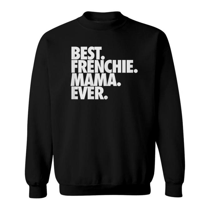 Best Frenchie Mama Ever French Bulldog Gift Sweatshirt
