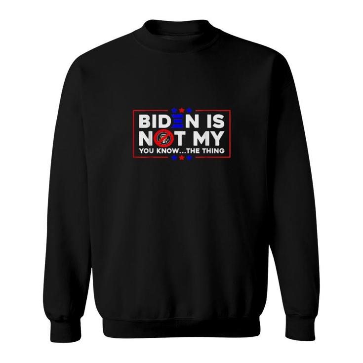 Biden Is Not My You Know The Thing Sweatshirt