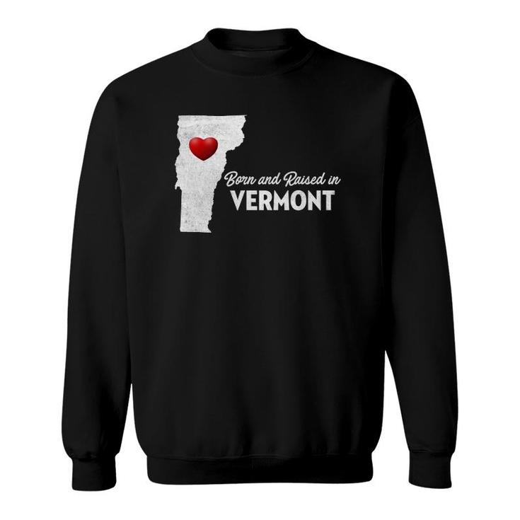 Born And Raised In Vermont - Vermont Vt Sweatshirt