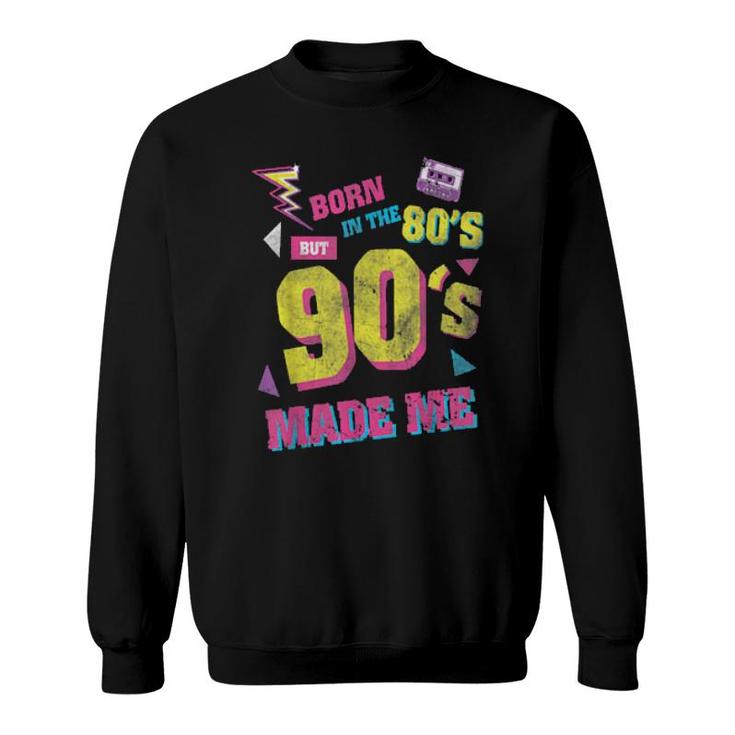 Born In The 80S But 90S Made Me I Love 80S Love 90S Sweatshirt