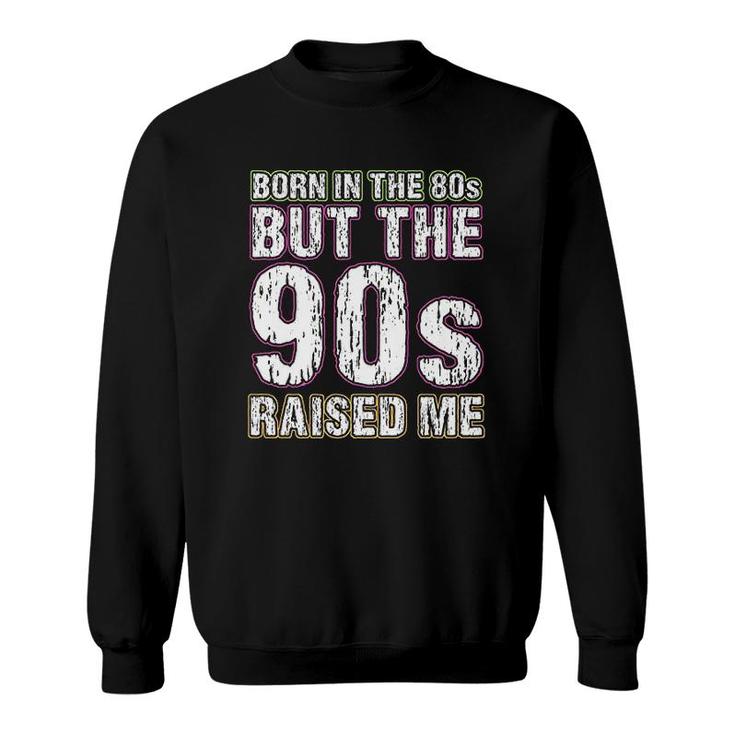 Born In The 80s But The 90s Raised Me Sweatshirt