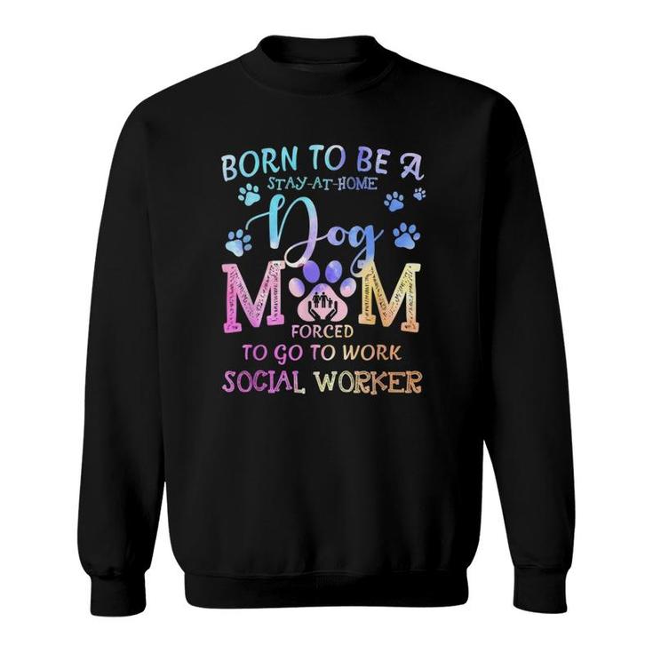 Born To Be A Stay At Home Dog Mom Social Worker Sweatshirt