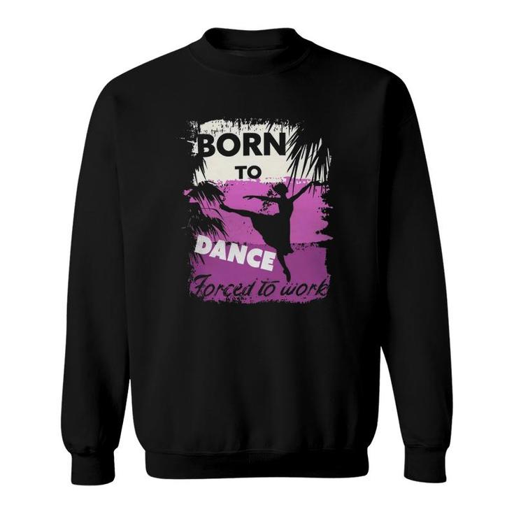 Born To Dance Forced To Work Sweatshirt