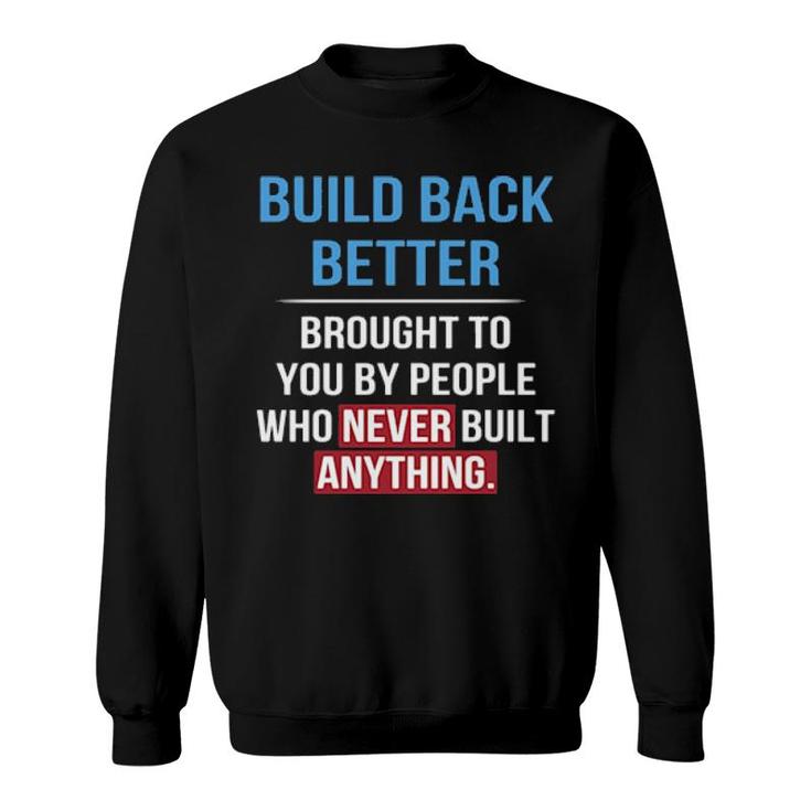 Built Back Better Brought To You By People Who Never Built Anything Sweater Sweatshirt