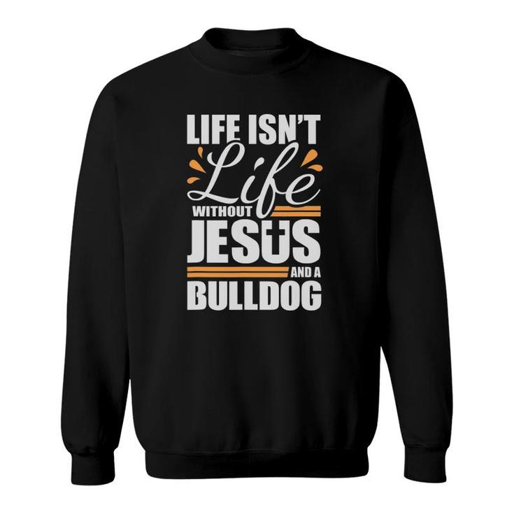 Bulldog Life Isn't Life Without Jesus And A Bulldog Sweatshirt