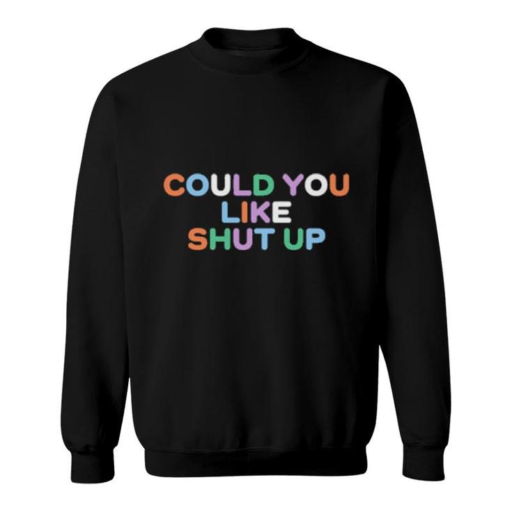 Could You Like Shut Up  Sweatshirt