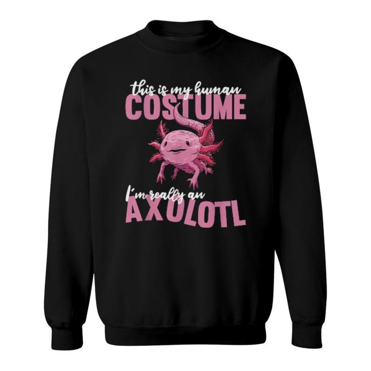 Cute Axolotls This Is My Human Costume Im Really An Axolotl  Sweatshirt