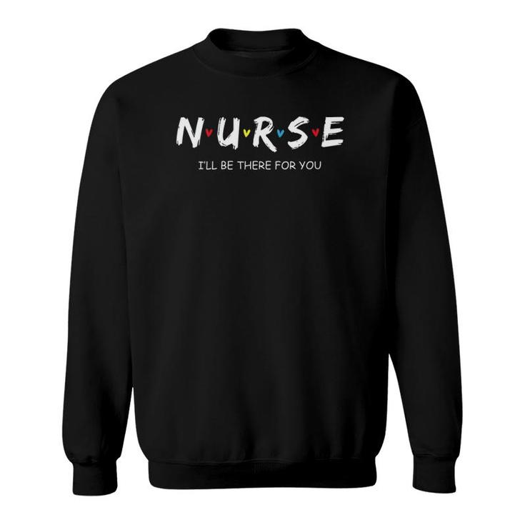 Cute Nurse  I Will Be There For You Gift For Rn & Lpn Sweatshirt