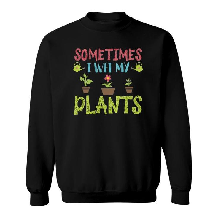 Cute Sometimes I Wet My Plants Funny Design Gardening Gifts Sweatshirt