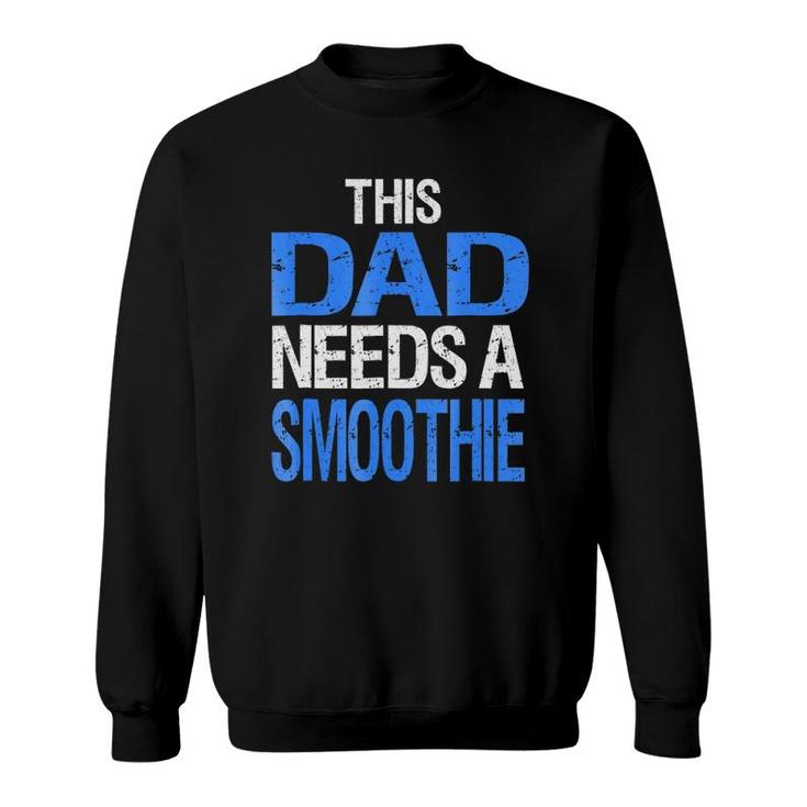 Dad Needs A Smoothie  Funny Healthy Drink Gift Sweatshirt