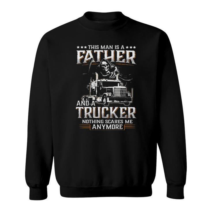 Death This Man Is A Father And A Trucker Nothing Scares Me Anymore Sweatshirt