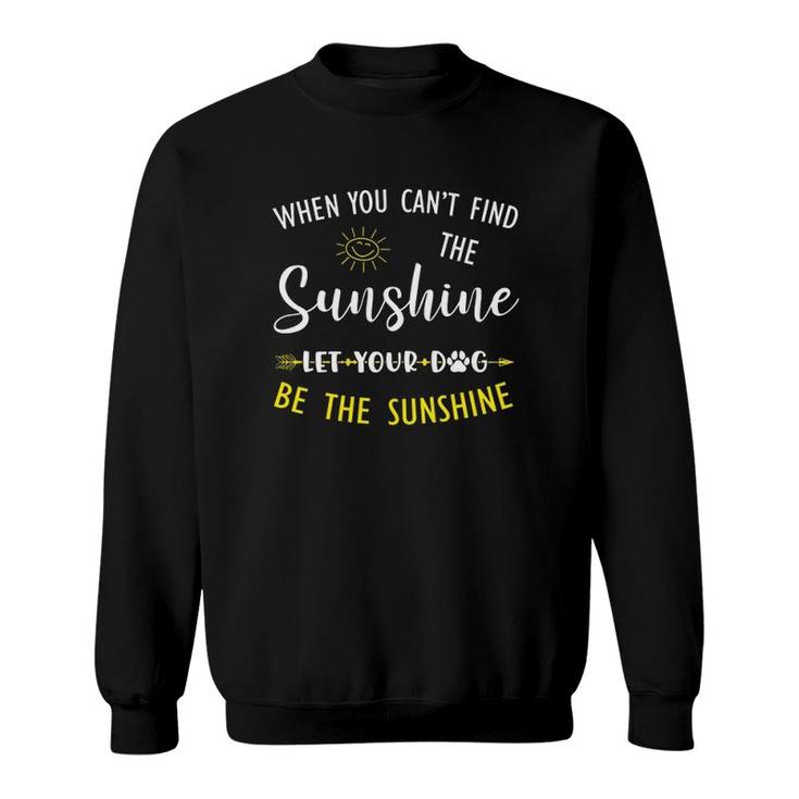 Dog Paw Lover When You Can't Find The Sunshine Let Your Dog Be The Sunshine Sweatshirt