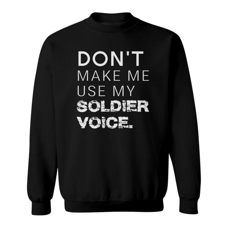 Don't Make Me Use My Soldier Voice Funny Military Sweatshirt