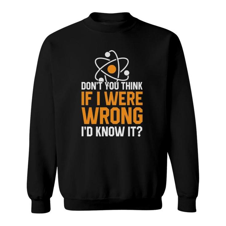 Don't You Think If I Were Wrong I'd Know It Science Teacher Sweatshirt