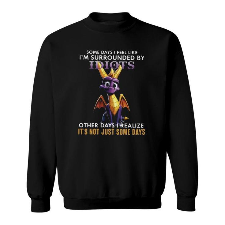 Dragon Some Days I Feel Like I’M Surrounded By Idiots Other Days I Realize It's Not Just Some Days Sweatshirt