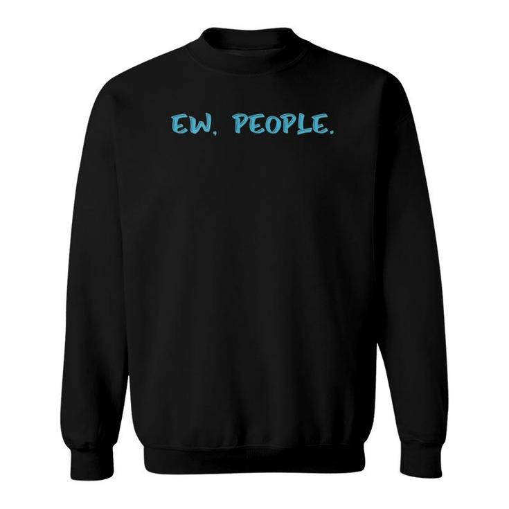 Ew People Funny Gift  Sweatshirt