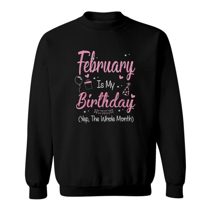 February Is My Birthday Month Yep The Whole Month Girl Its My Birthday  Sweatshirt