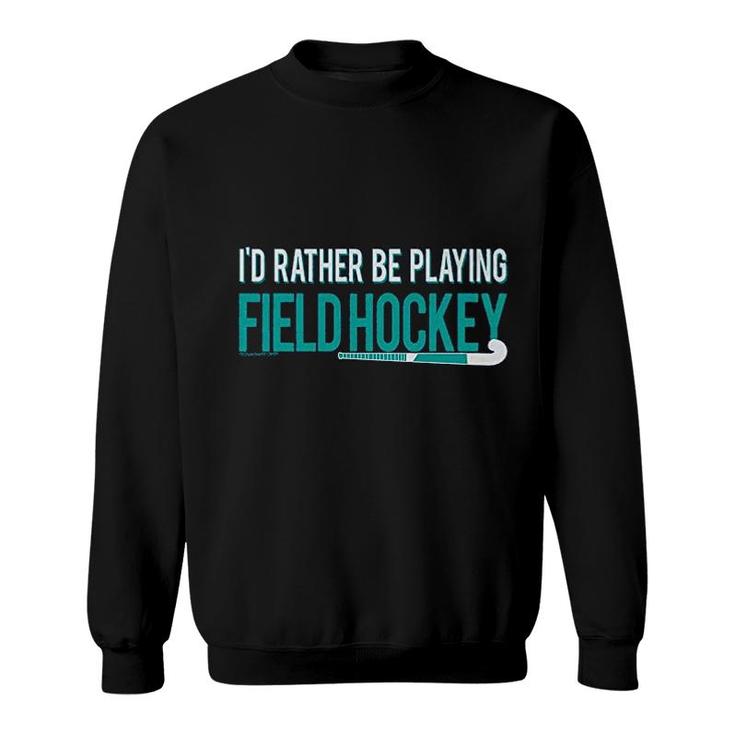 Field Hockey Id Rather Be Playing Sweatshirt