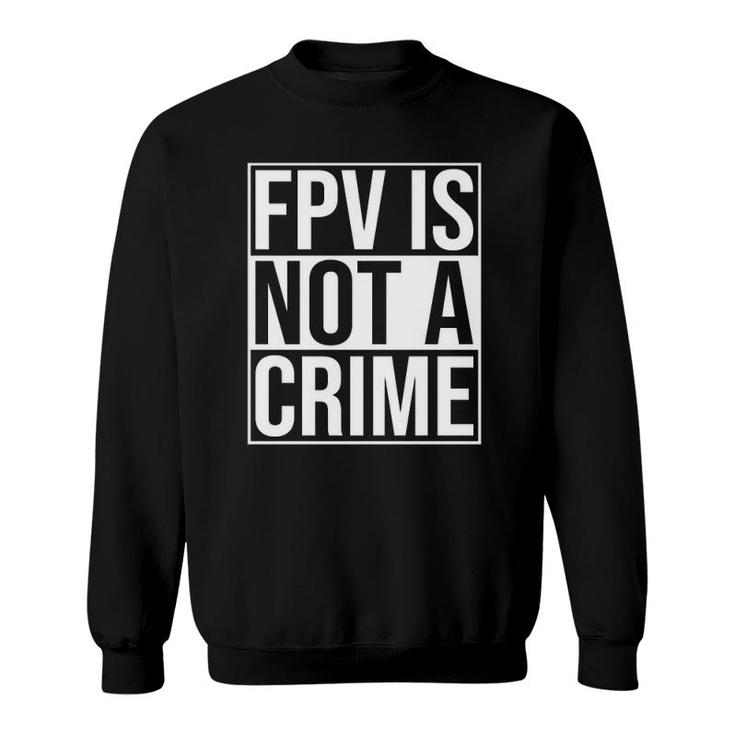 Fpv Is Not A Crime Freestyle Drone Racing Quadcopter Acro  Sweatshirt