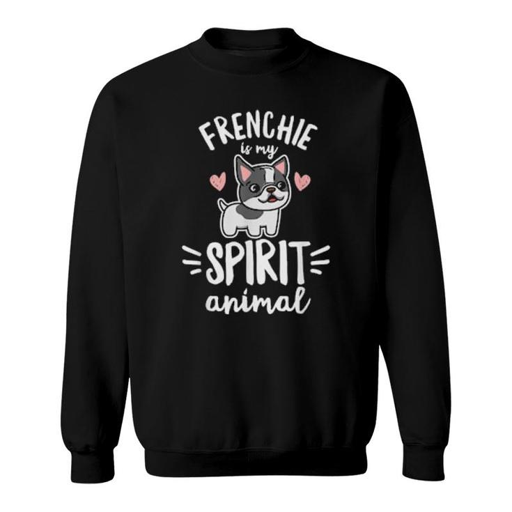 Frenchie Is My Spirit Animal Quote For A Frenchie Owner  Sweatshirt