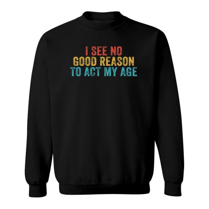 Funny I See No Good Reason To Act My Age Humor Vintage Retro Sweatshirt