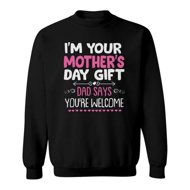 Funny I'm Your Mother's Day Gift, Dad Says You're Welcome Sweatshirt