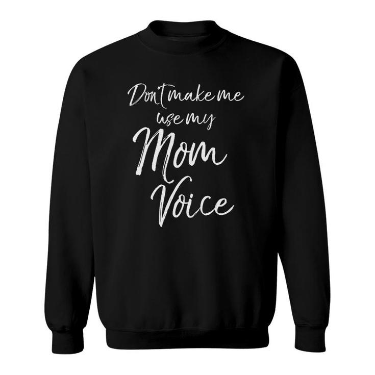 Funny Mother's Day Gift Women Don't Make Me Use My Mom Voice Sweatshirt